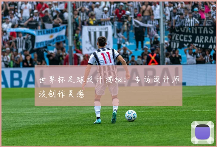 世界杯足球设计揭秘：专访设计师谈创作灵感