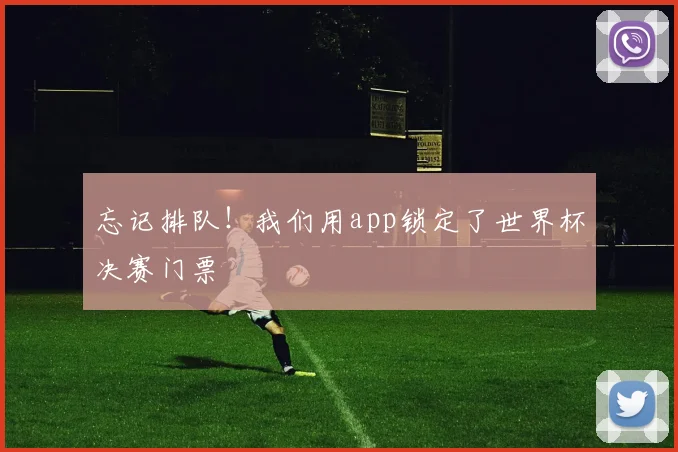 忘记排队!我们用app锁定了世界杯决赛门票