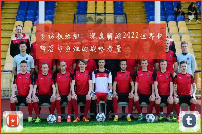 专访教练组：深度解读2022世界杯阵容与分组的战略考量