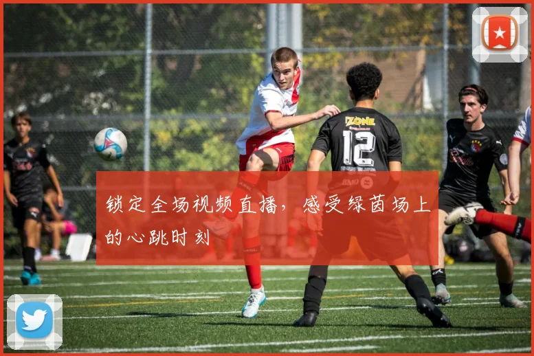 锁定全场视频直播，感受绿茵场上的心跳时刻