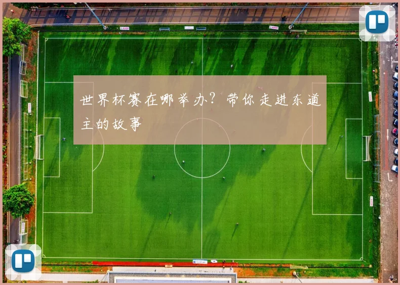 世界杯赛在哪举办？带你走进东道主的故事