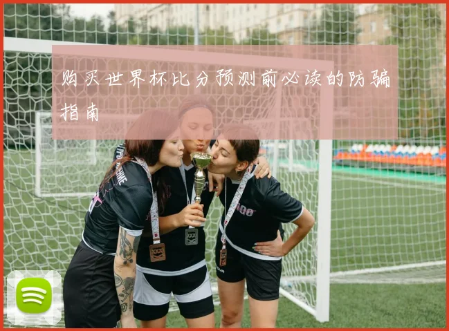 购买世界杯比分预测前必读的防骗指南