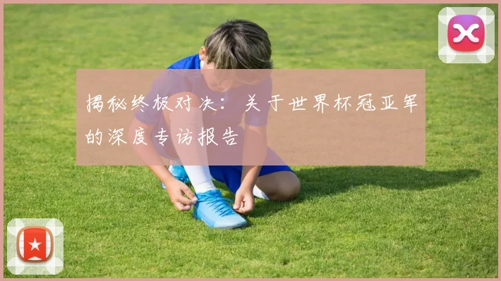 揭秘终极对决：关于世界杯冠亚军的深度专访报告