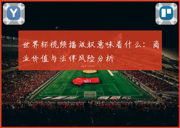 世界杯视频播放权意味着什么：商业价值与法律风险分析