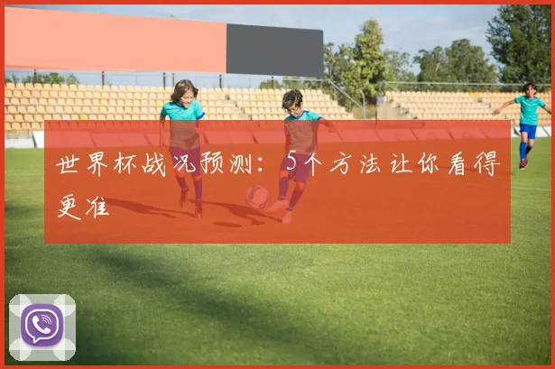 世界杯战况预测：5个方法让你看得更准