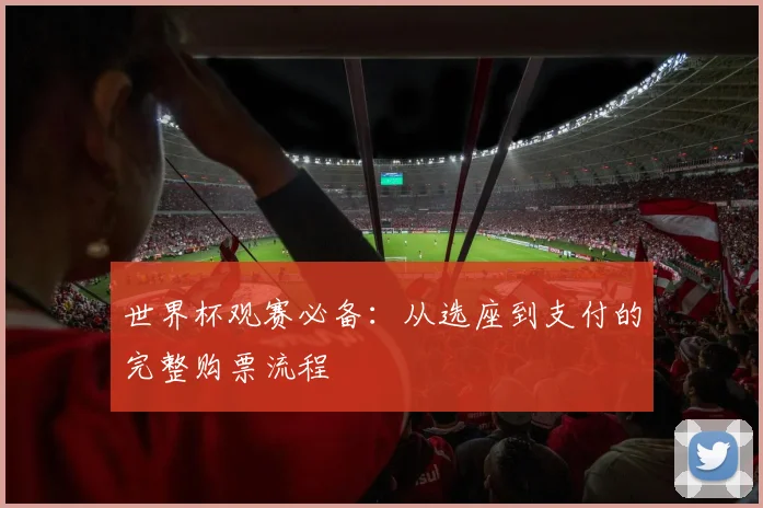 世界杯观赛必备：从选座到支付的完整购票流程